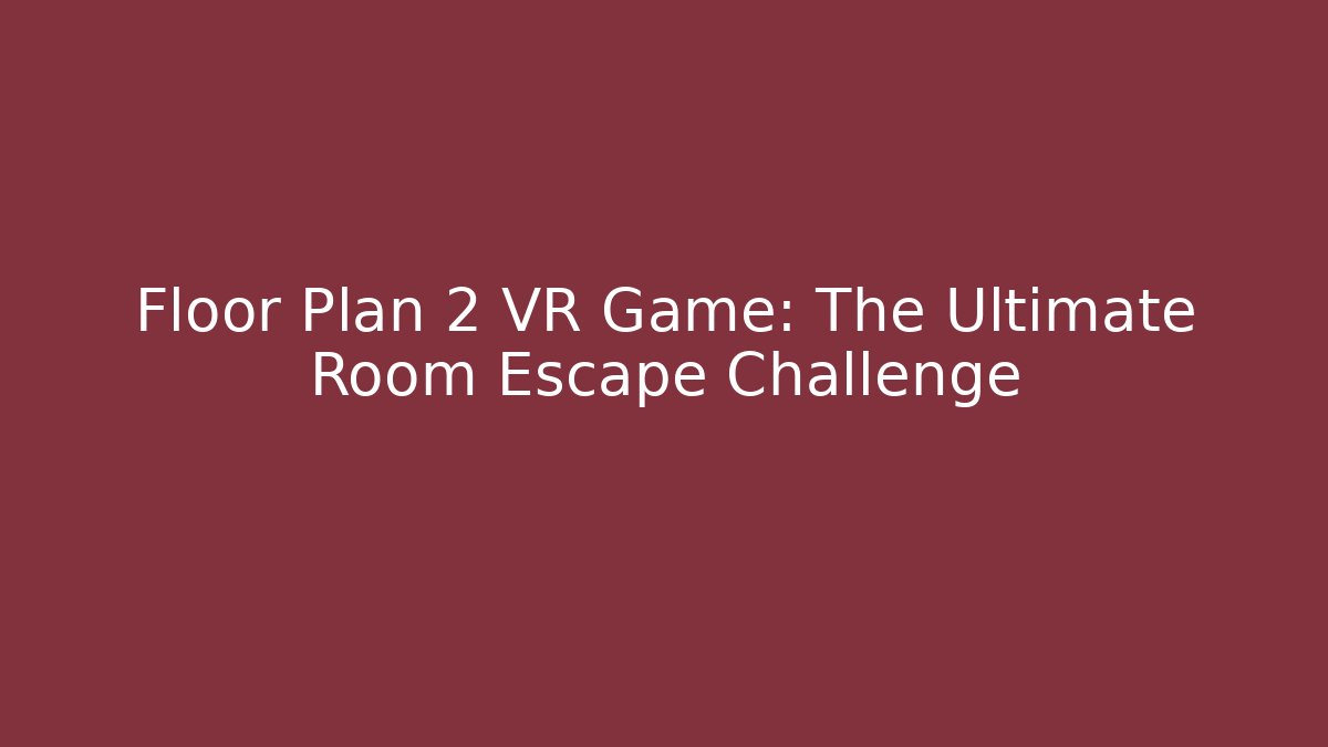 Floor Plan 2 VR Game: The Ultimate Room Escape Challenge - Celivion