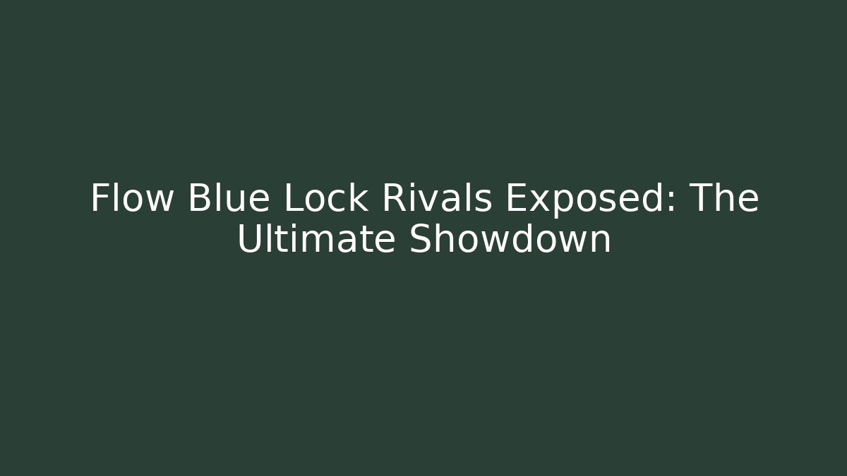 Flow Blue Lock Rivals Exposed: The Ultimate Showdown