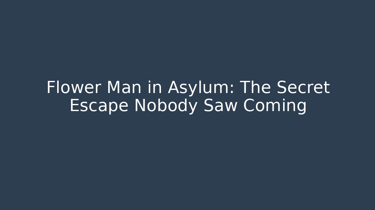 Flower Man in Asylum: The Secret Escape Nobody Saw Coming