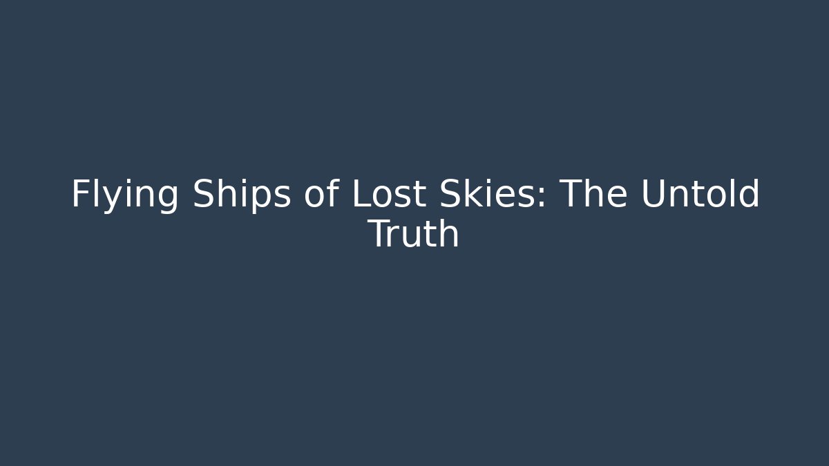 Flying Ships of Lost Skies: The Untold Truth - Celivion