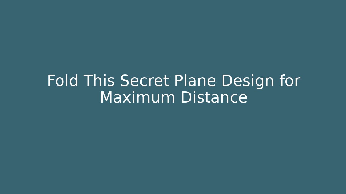 Fold This Secret Plane Design for Maximum Distance