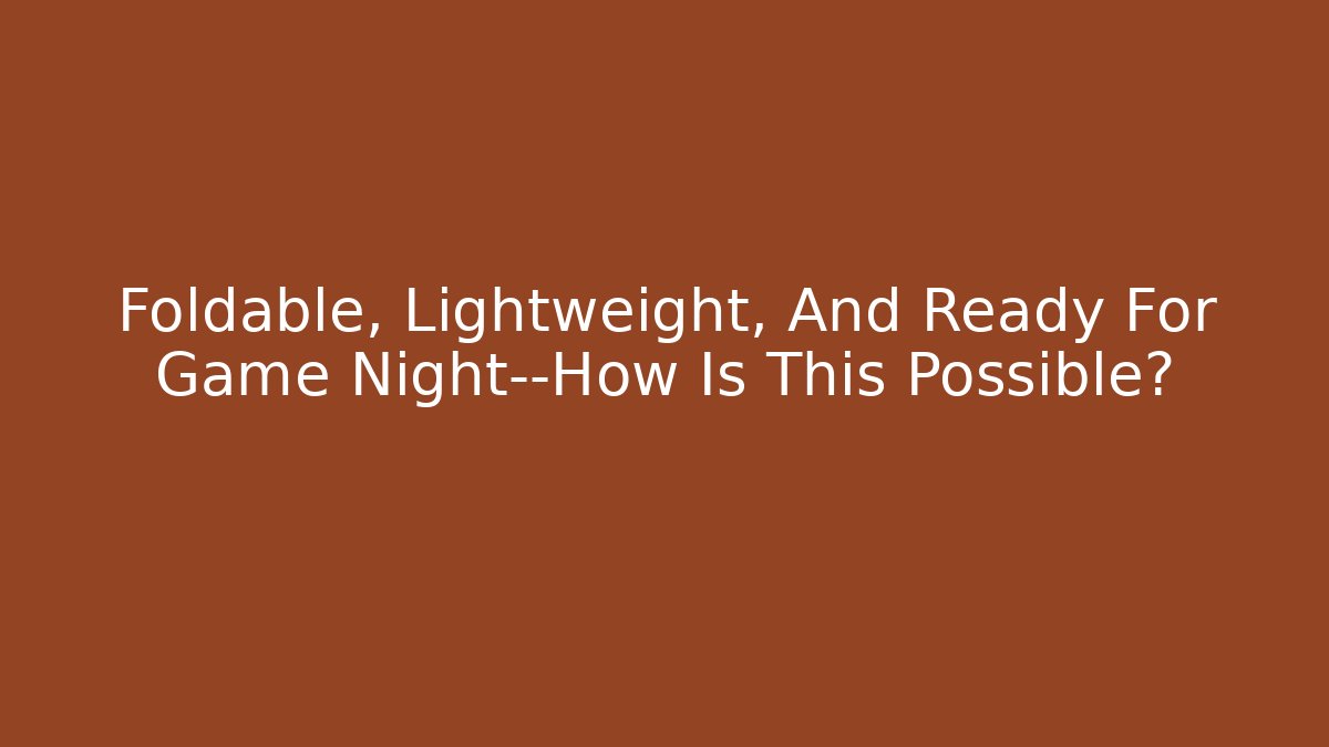 Foldable, Lightweight, And Ready For Game Night—How Is This Possible?
