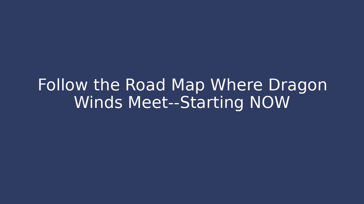 Follow the Road Map Where Dragon Winds Meet—Starting NOW