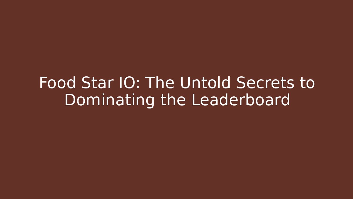 Food Star IO: The Untold Secrets to Dominating the Leaderboard