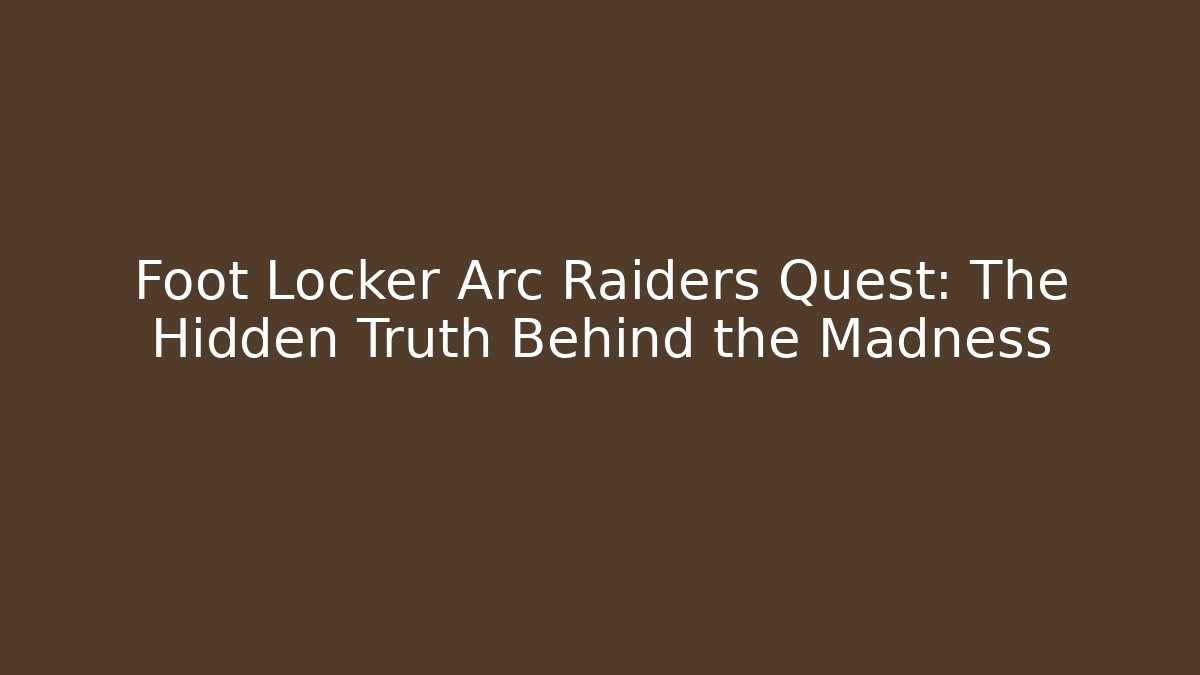Foot Locker Arc Raiders Quest: The Hidden Truth Behind the Madness
