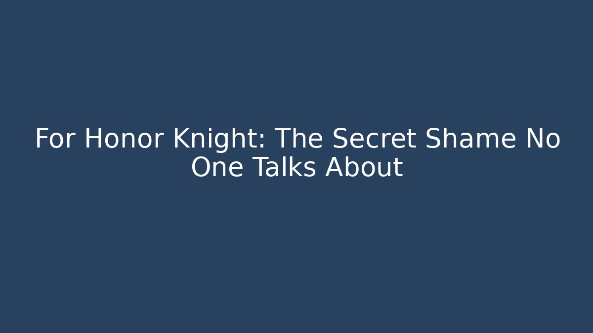 For Honor Knight: The Secret Shame No One Talks About