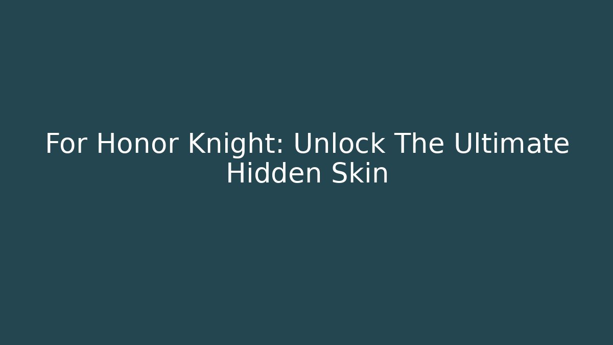 For Honor Knight: Unlock The Ultimate Hidden Skin