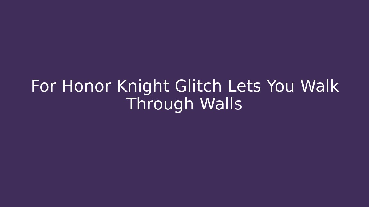 For Honor Knight Glitch Lets You Walk Through Walls