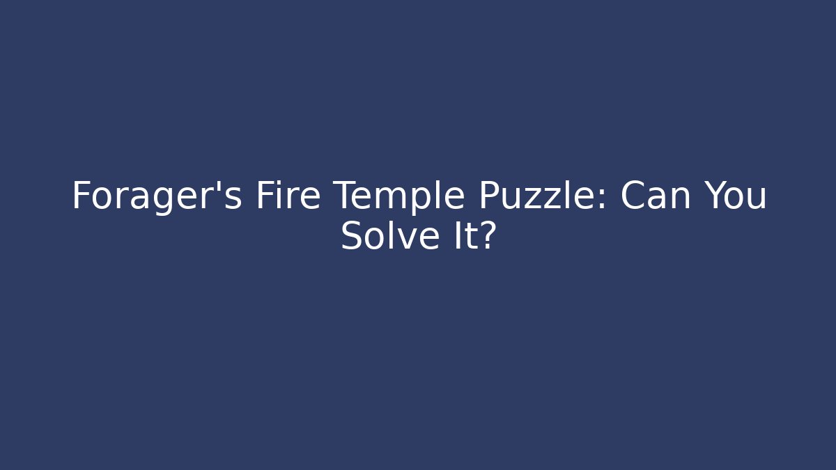 Forager's Fire Temple Puzzle: Can You Solve It?