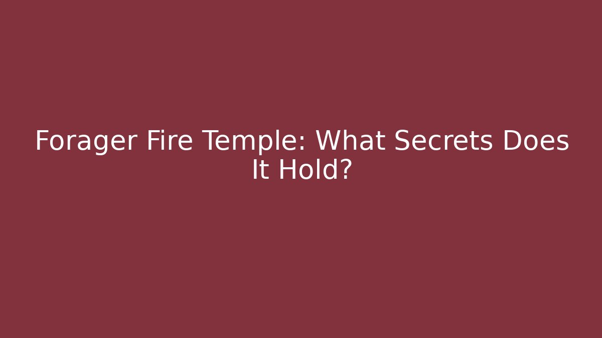 Forager Fire Temple: What Secrets Does It Hold?