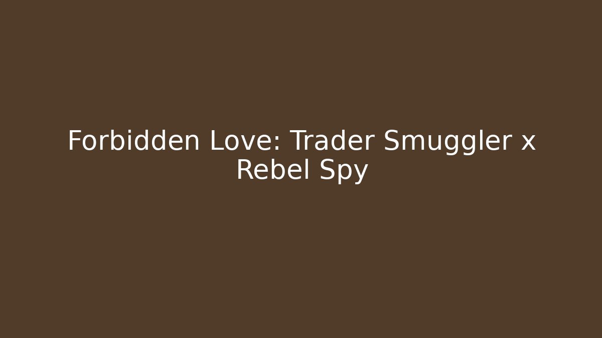Forbidden Love: Trader Smuggler x Rebel Spy