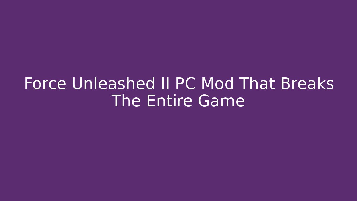 Force Unleashed II PC Mod That Breaks The Entire Game