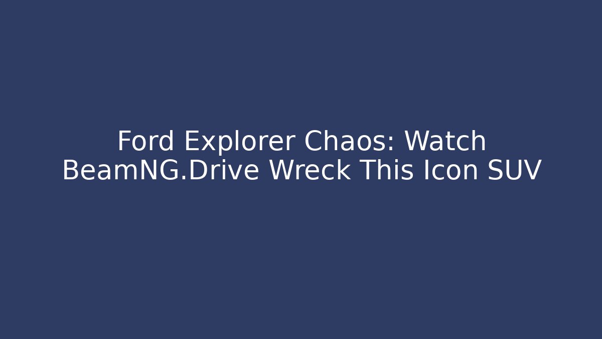 Ford Explorer Chaos: Watch BeamNG.Drive Wreck This Icon SUV