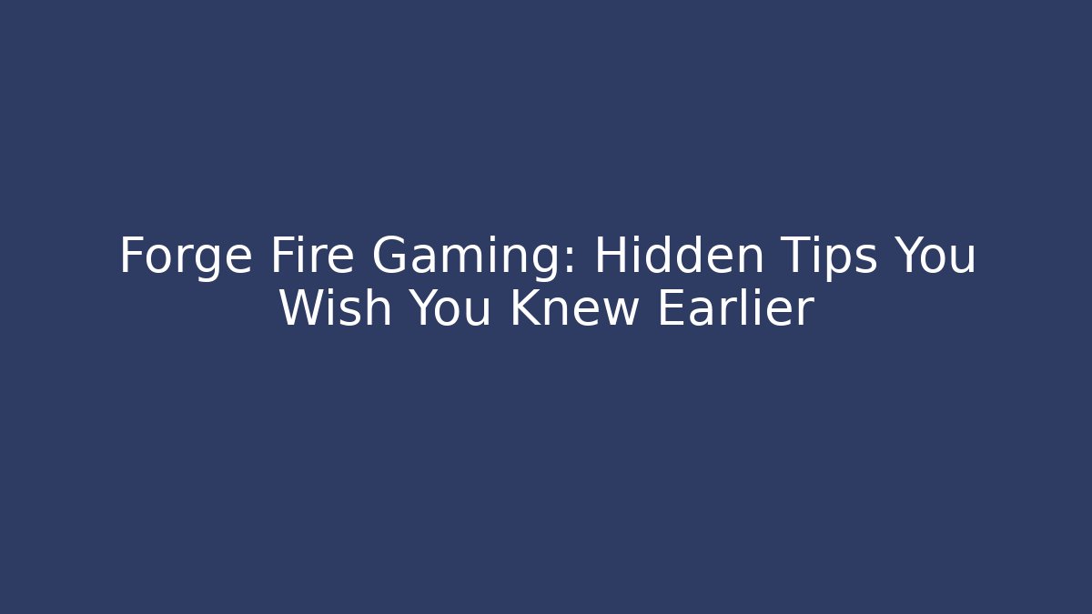 Forge Fire Gaming: Hidden Tips You Wish You Knew Earlier
