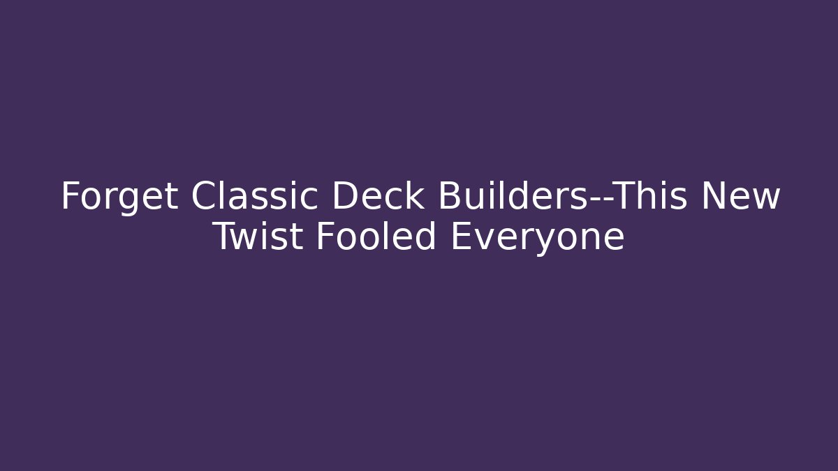 Forget Classic Deck Builders—This New Twist Fooled Everyone