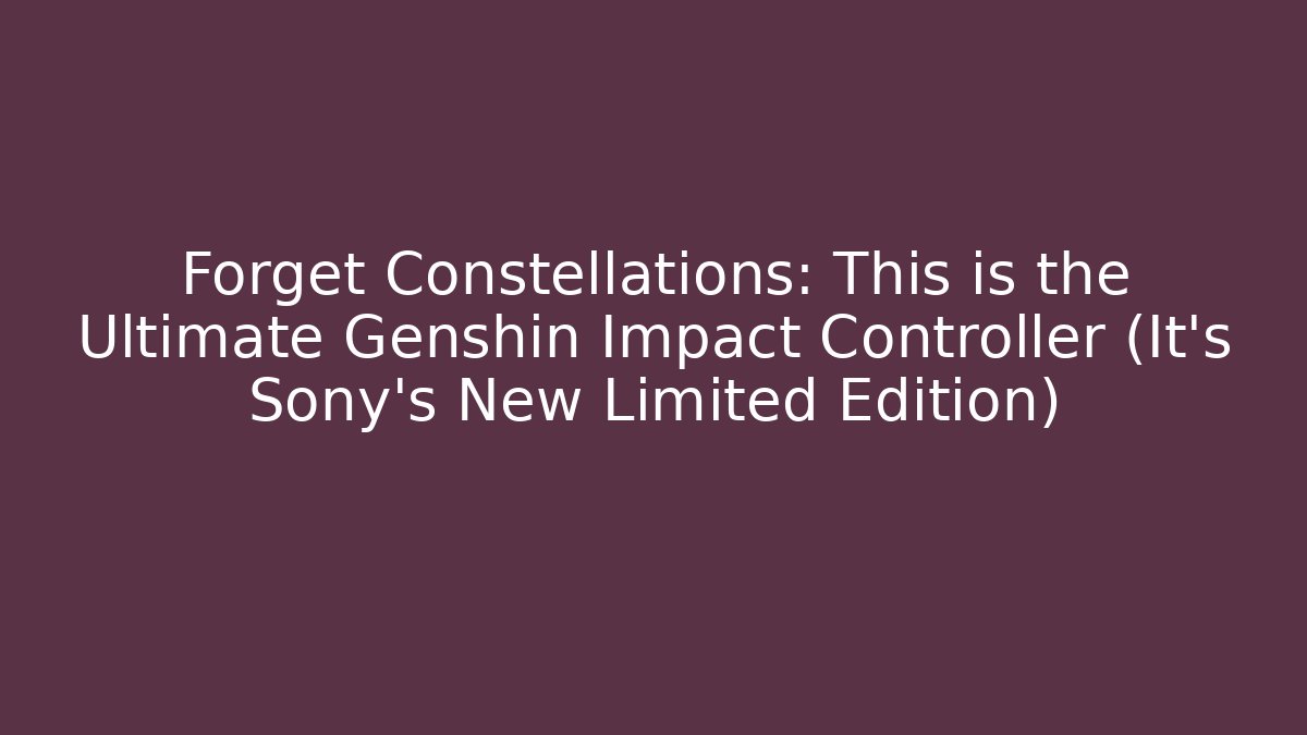 Forget Constellations: This is the Ultimate Genshin Impact Controller (It's Sony's New Limited Edition) - Celivion