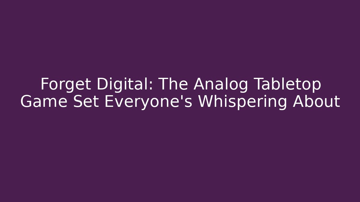 Forget Digital: The Analog Tabletop Game Set Everyone’s Whispering About
