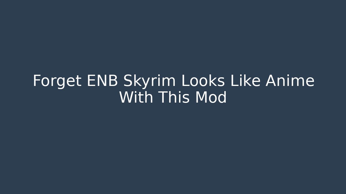 Forget ENB Skyrim Looks Like Anime With This Mod