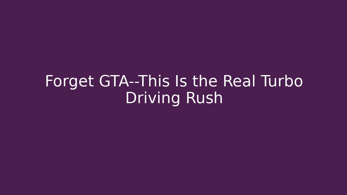 Forget GTA—This Is the Real Turbo Driving Rush