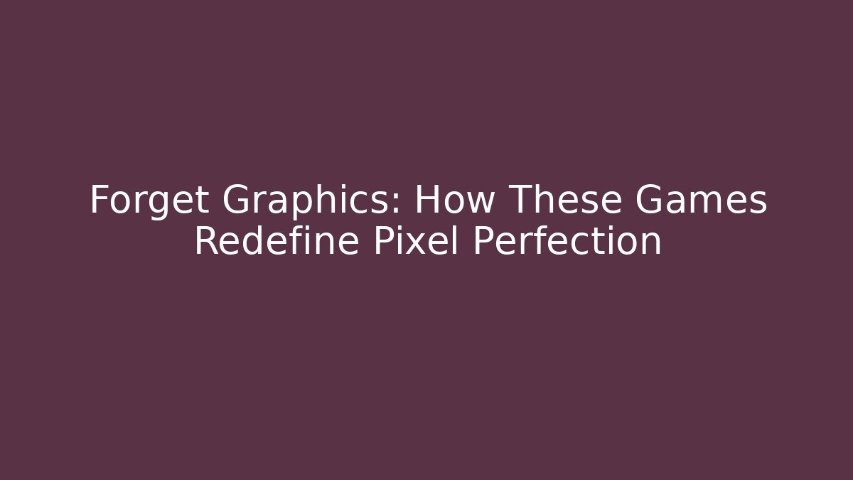 Forget Graphics: How These Games Redefine Pixel Perfection