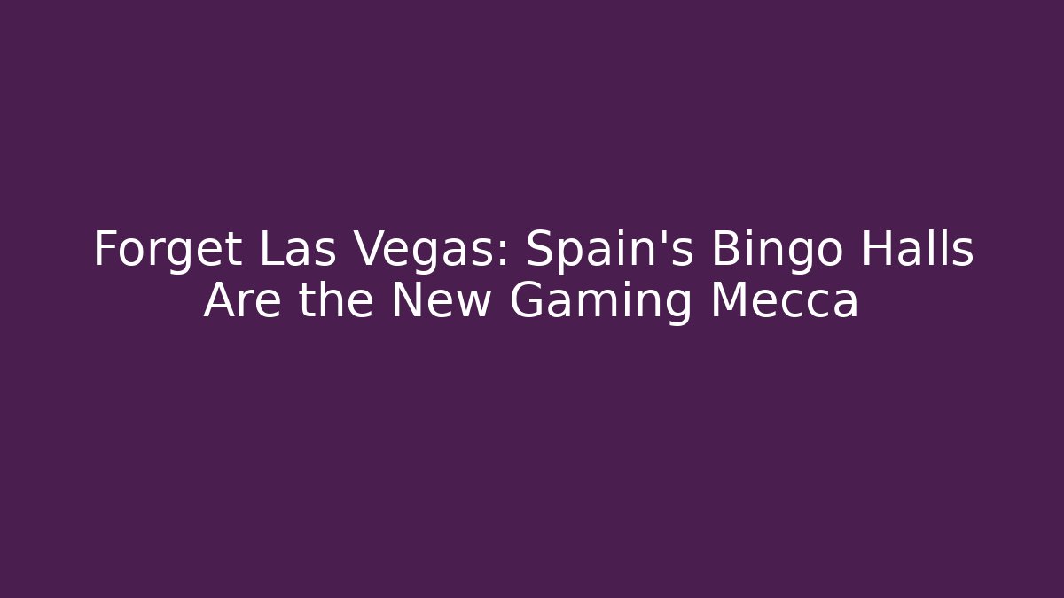 Forget Las Vegas: Spain's Bingo Halls Are the New Gaming Mecca