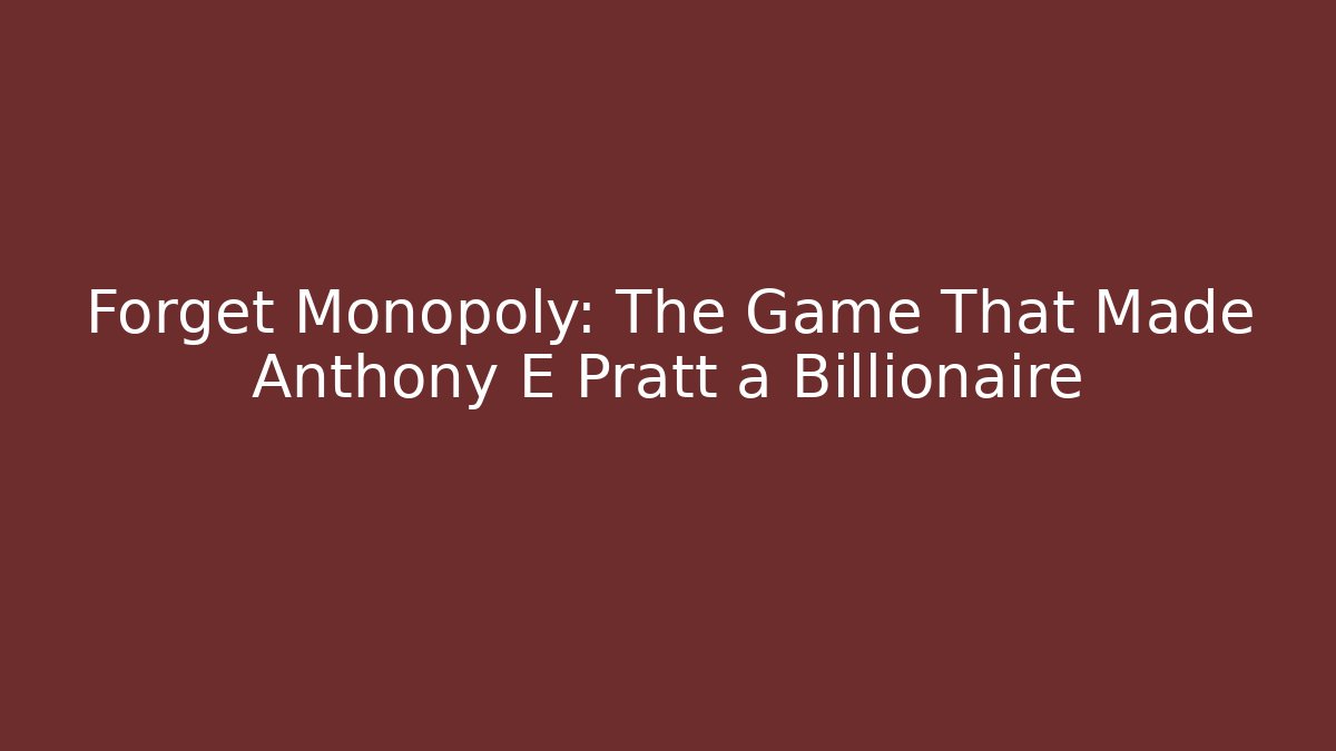 Forget Monopoly: The Game That Made Anthony E Pratt a Billionaire