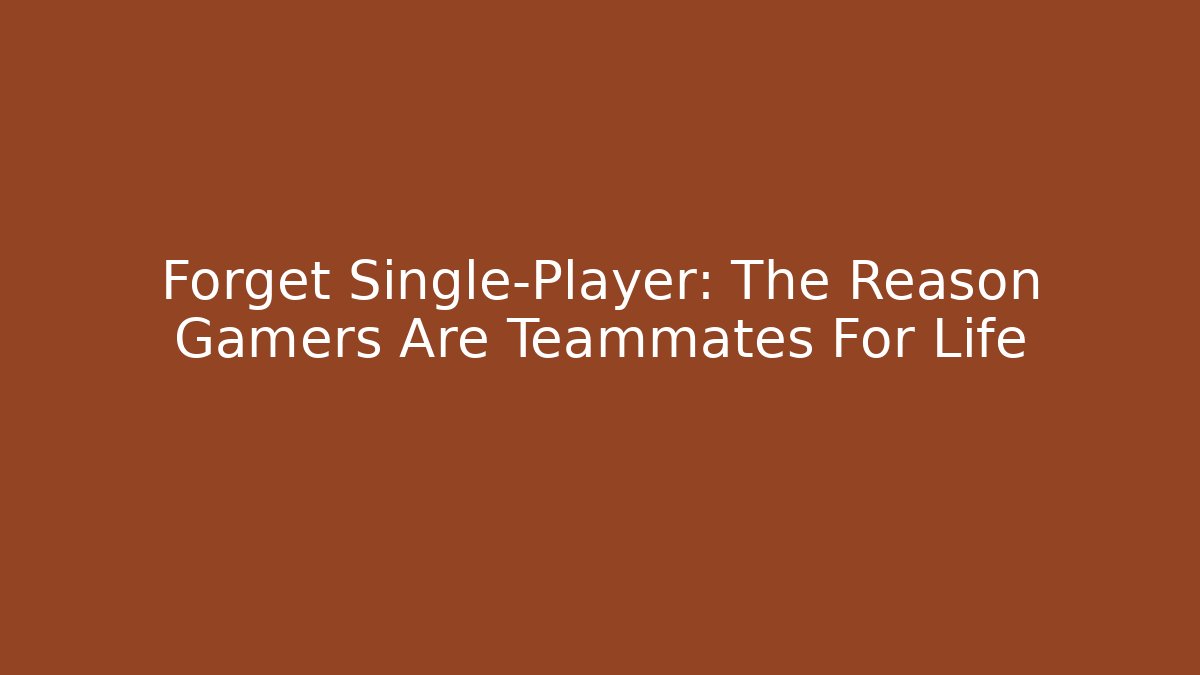 Forget Single-Player: The Reason Gamers Are Teammates For Life