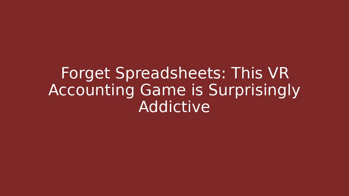 Forget Spreadsheets: This VR Accounting Game is Surprisingly Addictive