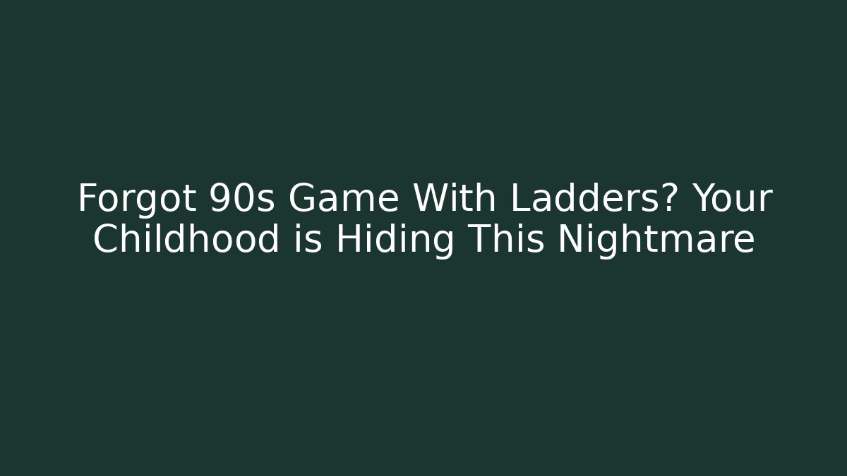 Forgot 90s Game With Ladders? Your Childhood is Hiding This Nightmare