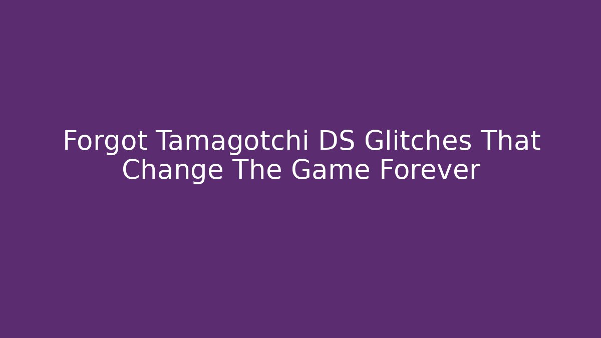Forgot Tamagotchi DS Glitches That Change The Game Forever