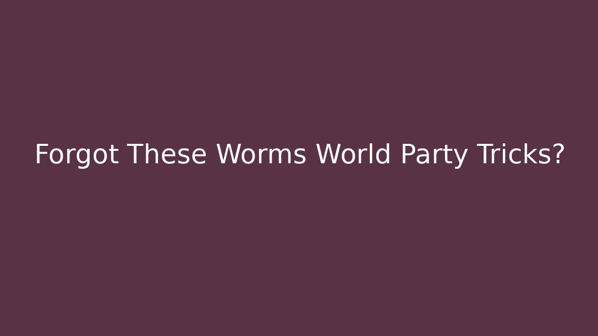 Forgot These Worms World Party Tricks? - Celivion