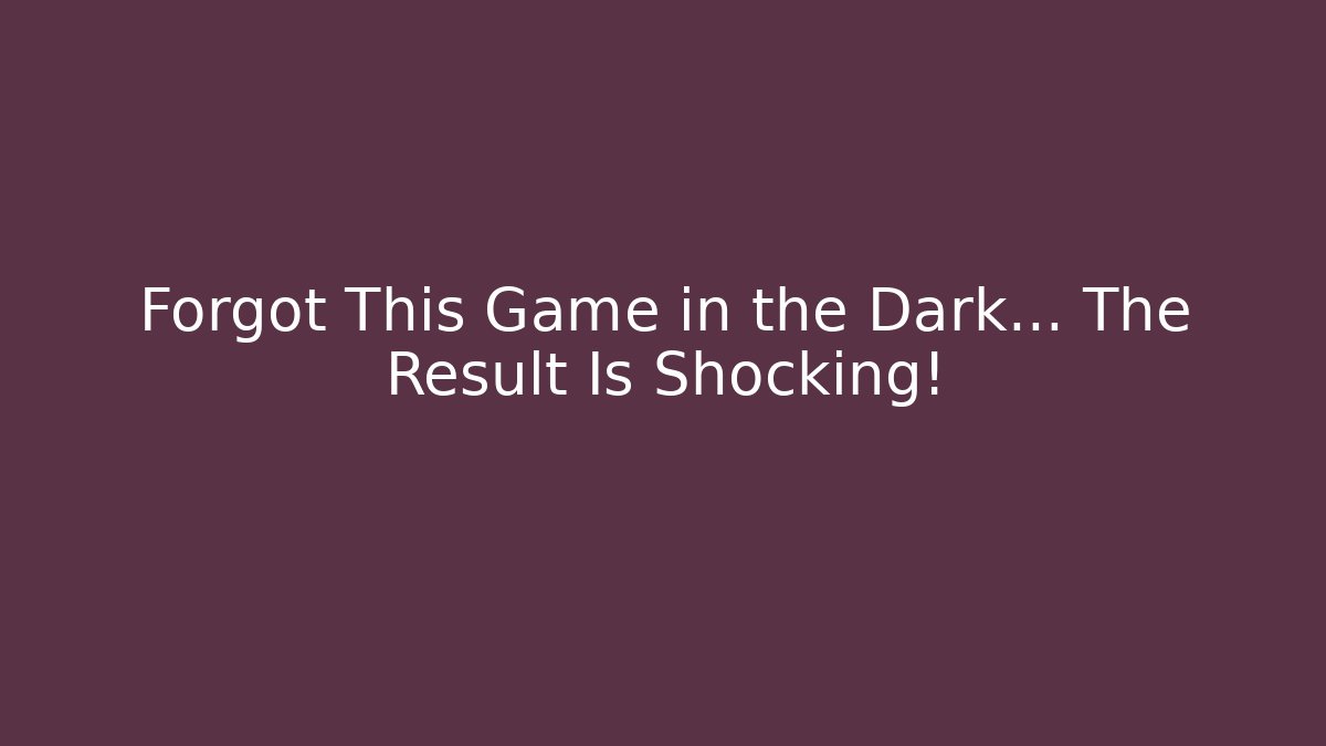 Forgot This Game in the Dark… The Result Is Shocking! - Celivion