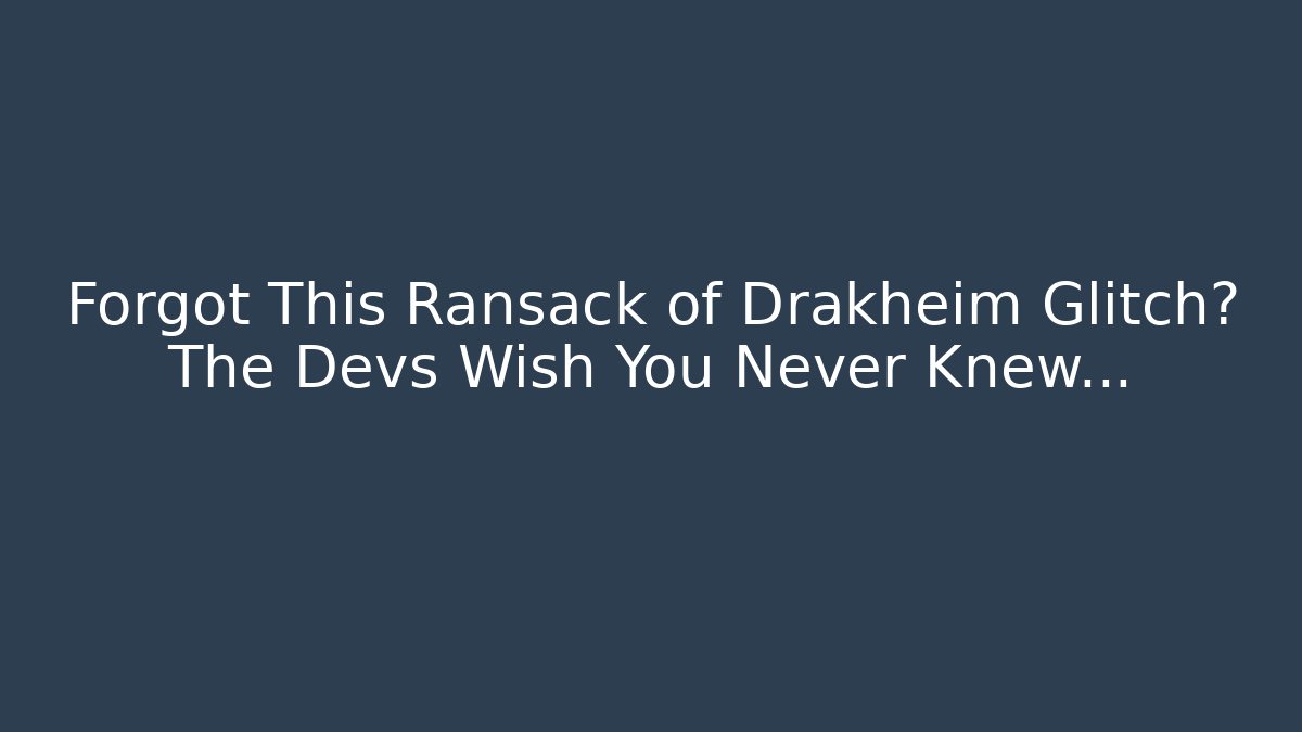 Forgot This Ransack of Drakheim Glitch? The Devs Wish You Never Knew…