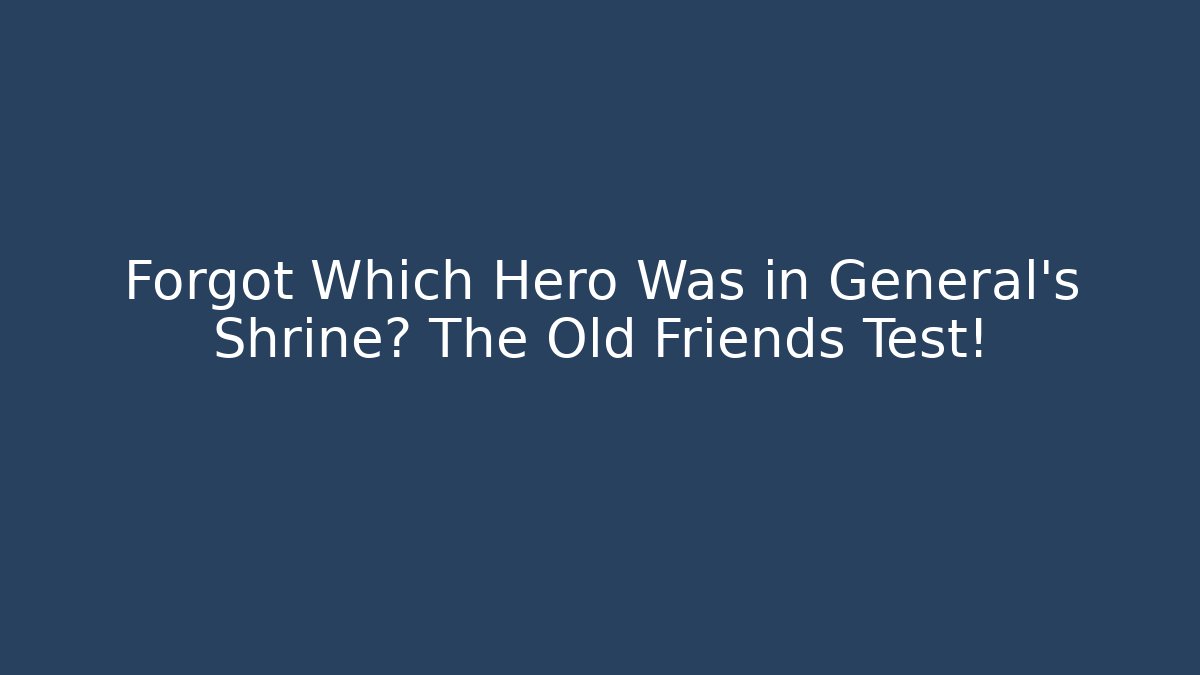 Forgot Which Hero Was in General's Shrine? The Old Friends Test!