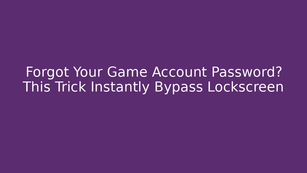 Forgot Your Game Account Password? This Trick Instantly Bypass Lockscreen