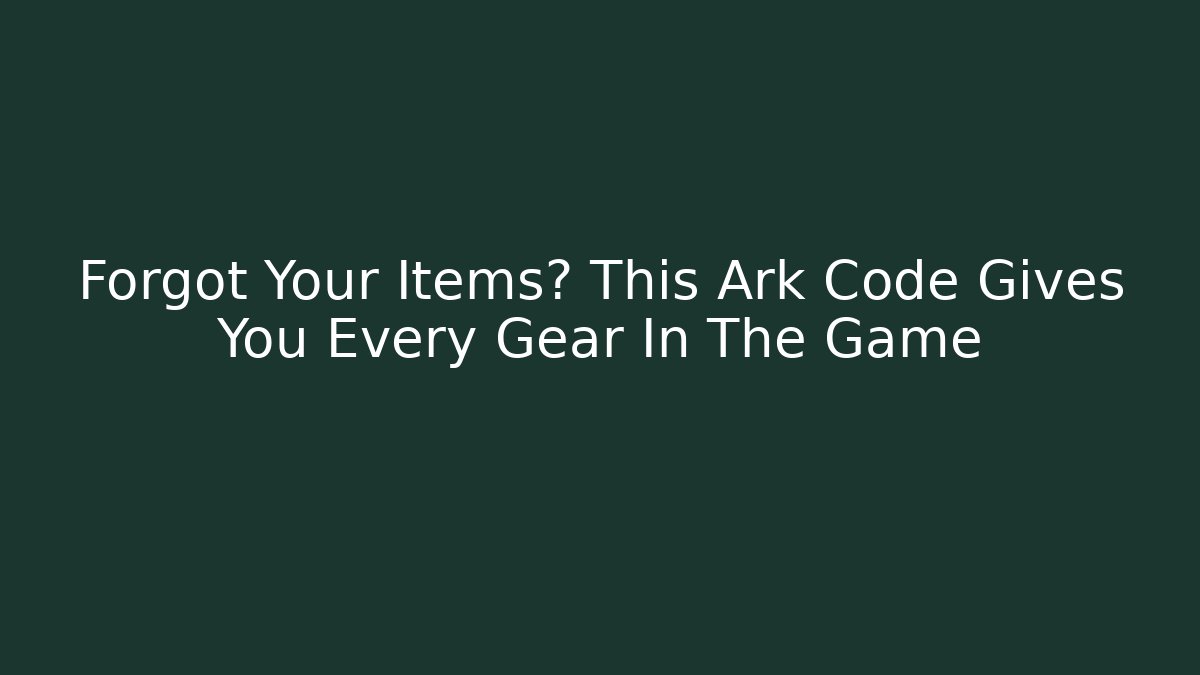 Forgot Your Items? This Ark Code Gives You Every Gear In The Game