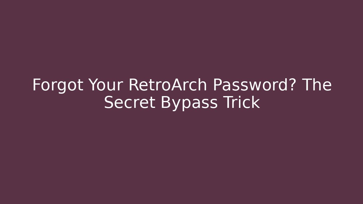 Forgot Your RetroArch Password? The Secret Bypass Trick