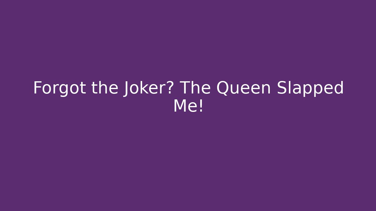 Forgot the Joker? The Queen Slapped Me!