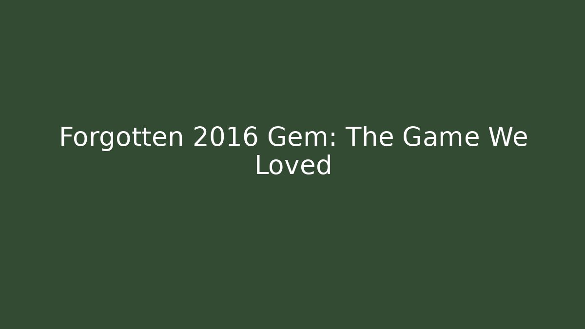 Forgotten 2016 Gem: The Game We Loved