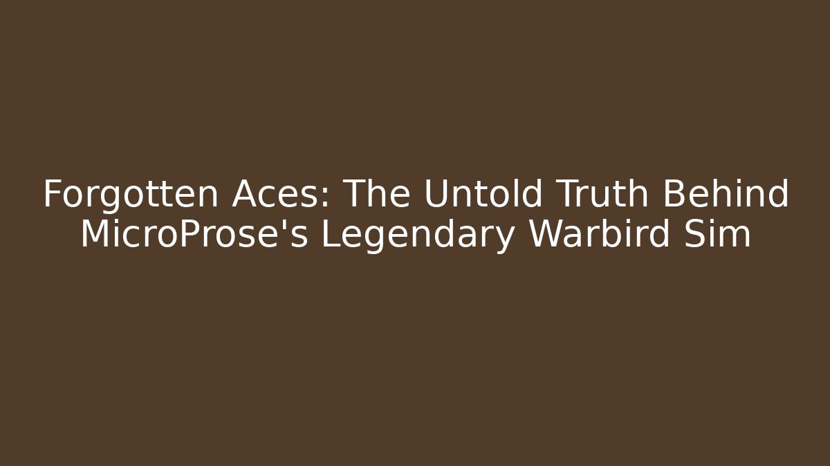 Forgotten Aces: The Untold Truth Behind MicroProse's Legendary Warbird Sim