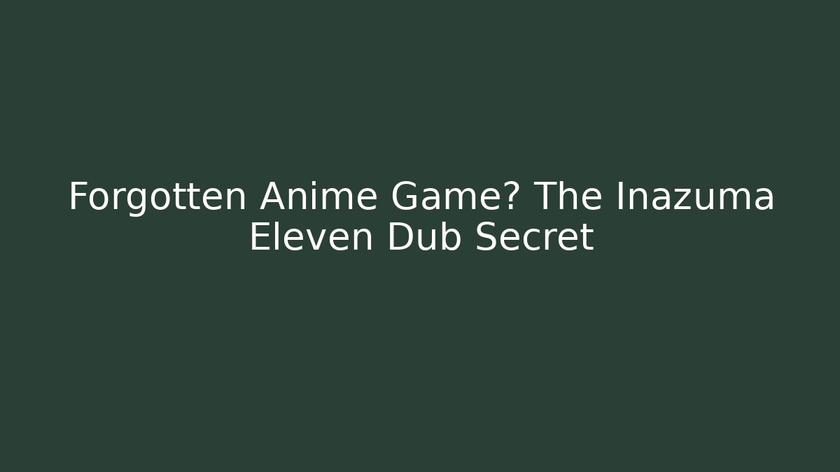 Forgotten Anime Game? The Inazuma Eleven Dub Secret