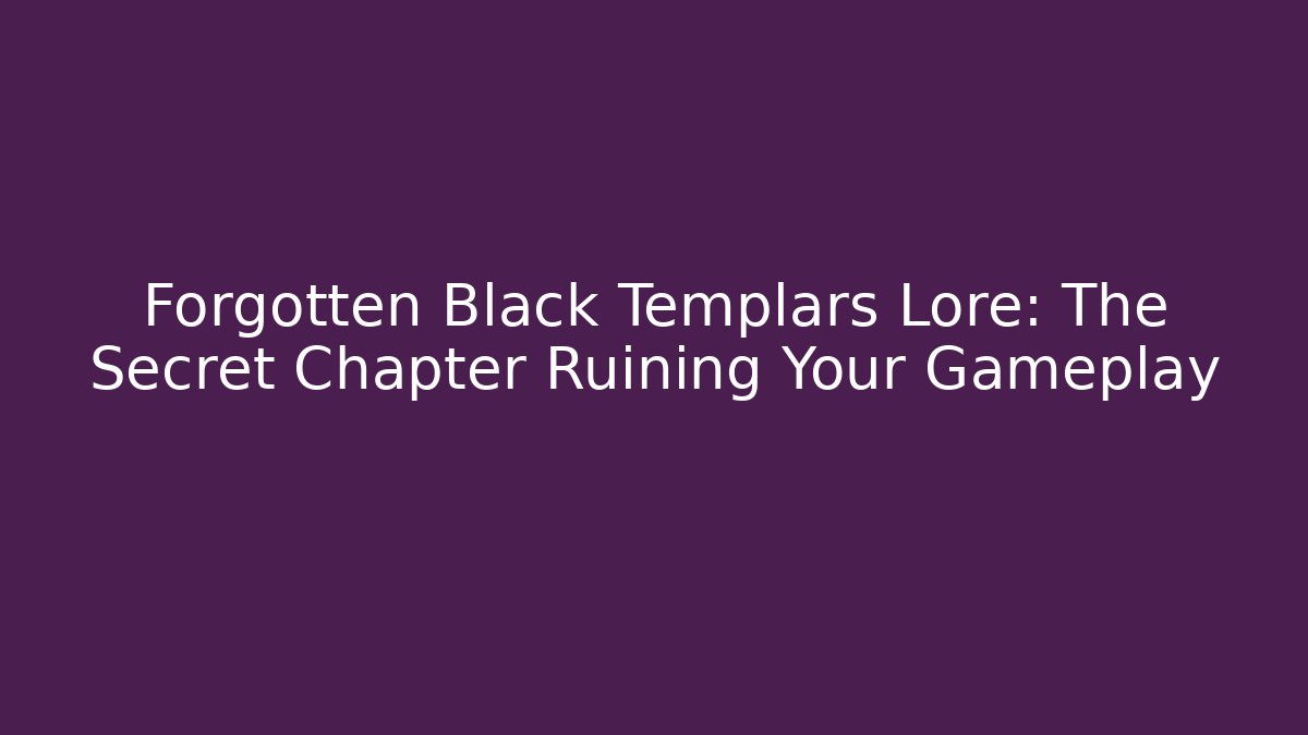 Forgotten Black Templars Lore: The Secret Chapter Ruining Your Gameplay