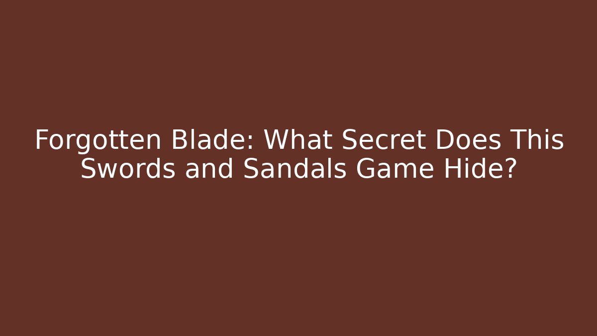 Forgotten Blade: What Secret Does This Swords and Sandals Game Hide?