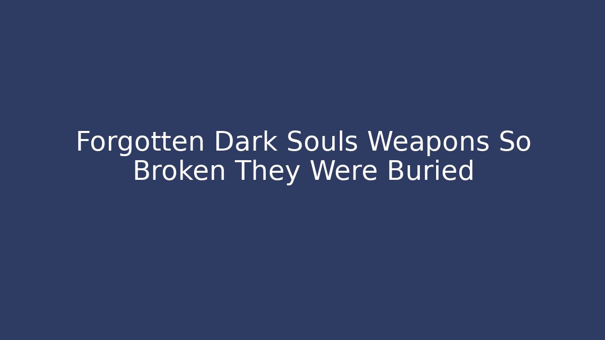 Forgotten Dark Souls Weapons So Broken They Were Buried