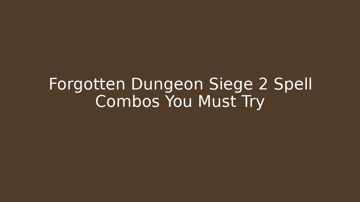 Forgotten Dungeon Siege 2 Spell Combos You Must Try