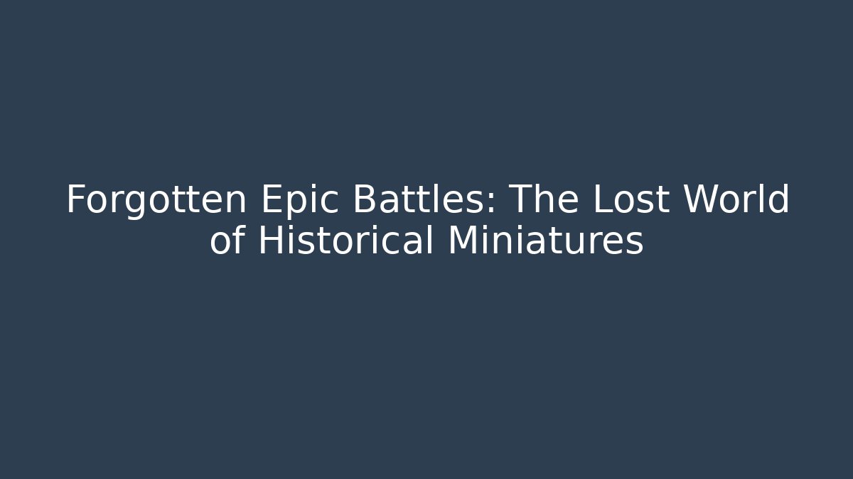 Forgotten Epic Battles: The Lost World of Historical Miniatures