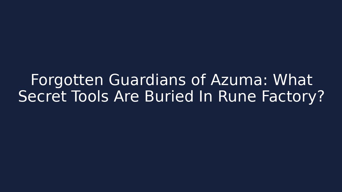 Forgotten Guardians of Azuma: What Secret Tools Are Buried In Rune Factory? - Celivion