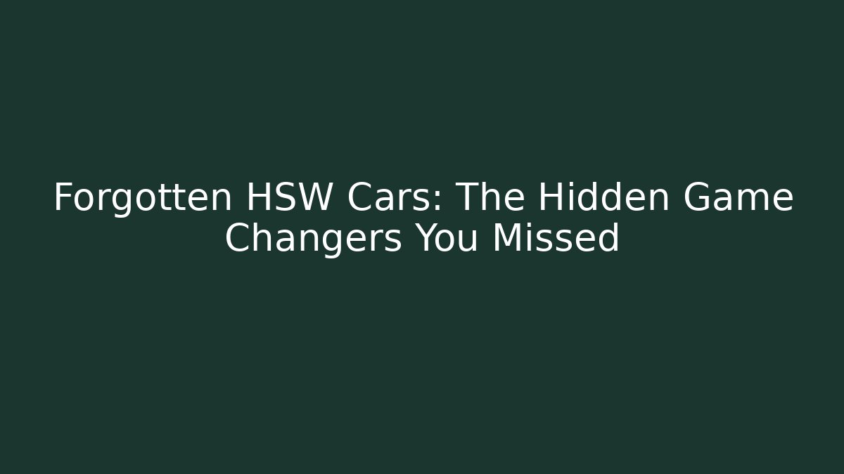Forgotten HSW Cars: The Hidden Game Changers You Missed