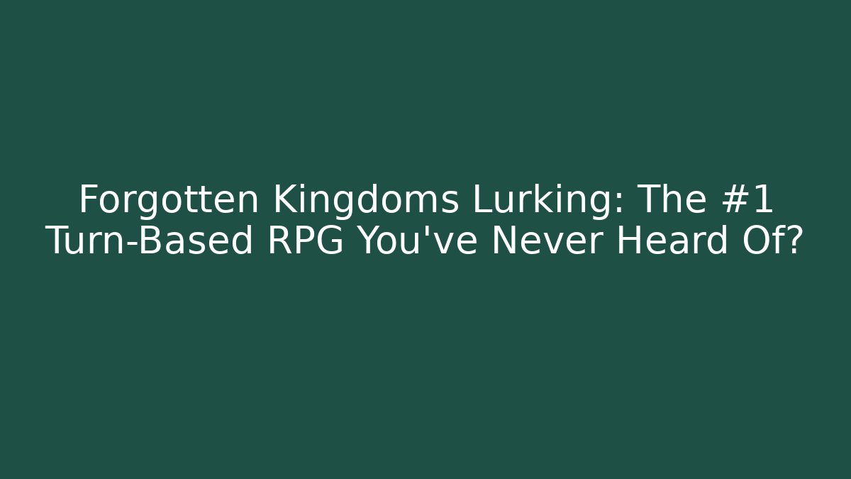 Forgotten Kingdoms Lurking: The #1 Turn-Based RPG You've Never Heard Of?