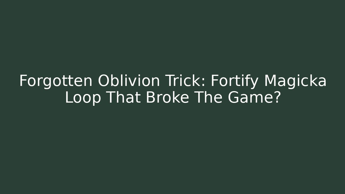 Forgotten Oblivion Trick: Fortify Magicka Loop That Broke The Game?